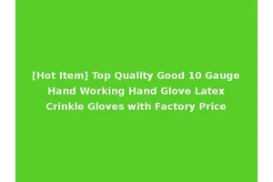 [Hot Item] Top Quality Good 10 Gauge Hand Working Hand Glove Latex Crinkle Gloves with Factory Price