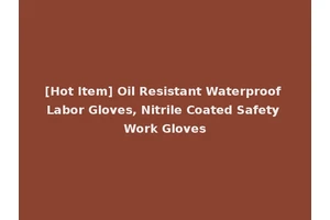 [Hot Item] Oil Resistant Waterproof Labor Gloves, Nitrile Coated Safety Work Gloves