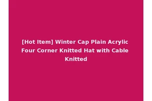 [Hot Item] Winter Cap Plain Acrylic Four Corner Knitted Hat with Cable Knitted