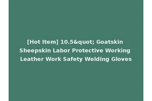 [Hot Item] 10.5" Goatskin Sheepskin Labor Protective Working Leather Work Safety Welding Gloves