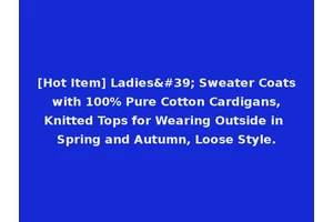 [Hot Item] Ladies' Sweater Coats with 100% Pure Cotton Cardigans, Knitted Tops for Wearing Outside in Spring and Autumn, Loose Style.