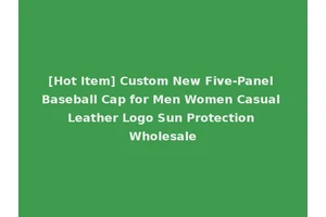 [Hot Item] Custom New Five-Panel Baseball Cap for Men Women Casual Leather Logo Sun Protection Wholesale