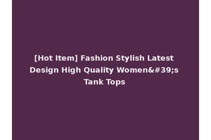 [Hot Item] Fashion Stylish Latest Design High Quality Women's Tank Tops