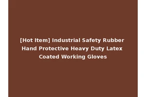 [Hot Item] Industrial Safety Rubber Hand Protective Heavy Duty Latex Coated Working Gloves