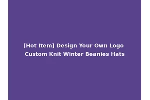 [Hot Item] Design Your Own Logo Custom Knit Winter Beanies Hats