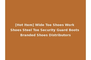 [Hot Item] Wide Toe Shoes Work Shoes Steel Toe Security Guard Boots Branded Shoes Distributors