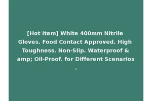 [Hot Item] White 400mm Nitrile Gloves. Food Contact Approved. High Toughness. Non-Slip. Waterproof &amp; Oil-Proof. for Different Scenarios.