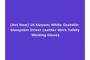 [Hot Item] 10.5" White Goatskin Sheepskin Driver Leather Work Safety Welding Gloves