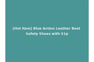 [Hot Item] Blue Action Leather Boat Safety Shoes with S1p