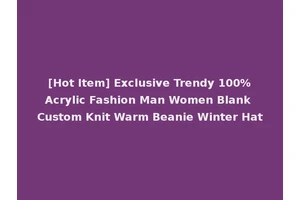 [Hot Item] Exclusive Trendy 100%Acrylic Fashion Man Women Blank Custom Knit Warm Beanie Winter Hat