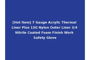 [Hot Item] 7 Gauge Acrylic Thermal Liner Plus 13G Nylon Outer Liner 3/4 Nitrile Coated Foam Finish Work Safety Glove