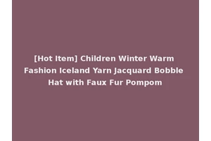 [Hot Item] Children Winter Warm Fashion Iceland Yarn Jacquard Bobble Hat with Faux Fur Pompom