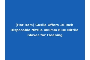 [Hot Item] Gusiie Offers 16-Inch Disposable Nitrile 400mm Blue Nitrile Gloves for Cleaning