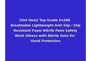 [Hot Item] Top Grade En388 Breathable Lightweight Anti Slip / Slip Resistant Foam Nitrile Palm Safety Work Gloves with Nitrile Dots for Hand Protection