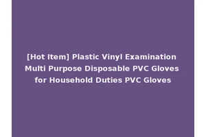 [Hot Item] Plastic Vinyl Examination Multi Purpose Disposable PVC Gloves for Household Duties PVC Gloves