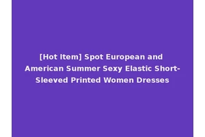 [Hot Item] Spot European and American Summer Sexy Elastic Short-Sleeved Printed Women Dresses