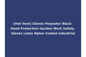 [Hot Item] Gloves Polyester Black Hand Protection Garden Work Safety Gloves Latex Nylon Coated Industrial