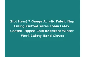 [Hot Item] 7 Gauge Acrylic Fabric Nap Lining Knitted Yarns Foam Latex Coated Dipped Cold Resistant Winter Work Safety Hand Gloves