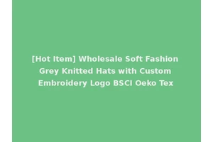[Hot Item] Wholesale Soft Fashion Grey Knitted Hats with Custom Embroidery Logo BSCI Oeko Tex