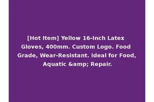 [Hot Item] Yellow 16-Inch Latex Gloves, 400mm. Custom Logo. Food Grade, Wear-Resistant. Ideal for Food, Aquatic &amp; Repair.