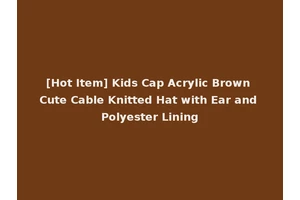 [Hot Item] Kids Cap Acrylic Brown Cute Cable Knitted Hat with Ear and Polyester Lining