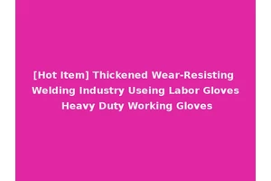 [Hot Item] Thickened Wear-Resisting Welding Industry Useing Labor Gloves Heavy Duty Working Gloves