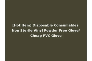 [Hot Item] Disposable Consumables Non Sterile Vinyl Powder Free Glove/Cheap PVC Glove