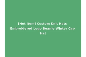 [Hot Item] Custom Knit Hats Embroidered Logo Beanie Winter Cap Hat