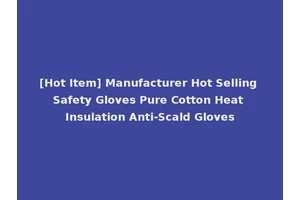 [Hot Item] Manufacturer Hot Selling Safety Gloves Pure Cotton Heat Insulation Anti-Scald Gloves