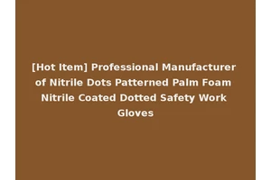 [Hot Item] Professional Manufacturer of Nitrile Dots Patterned Palm Foam Nitrile Coated Dotted Safety Work Gloves