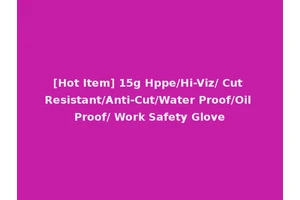 [Hot Item] 15g Hppe/Hi-Viz/ Cut Resistant/Anti-Cut/Water Proof/Oil Proof/ Work Safety Glove