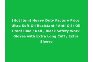 [Hot Item] Heavy Duty Factory Price Ultra Soft Oil Resistant / Anti Oil / Oil Proof Blue / Red / Black Safety Work Gloves with Extra Long Cuff / Extra Sleeve