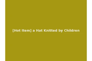 [Hot Item] a Hat Knitted by Children