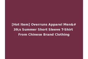 [Hot Item] Overruns Apparel Men's Summer Short Sleeve T-Shirt From Chinese Brand Clothing