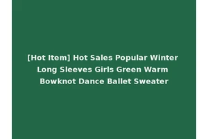 [Hot Item] Hot Sales Popular Winter Long Sleeves Girls Green Warm Bowknot Dance Ballet Sweater