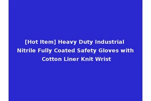 [Hot Item] Heavy Duty Industrial Nitrile Fully Coated Safety Gloves with Cotton Liner Knit Wrist