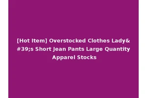 [Hot Item] Overstocked Clothes Lady's Short Jean Pants Large Quantity Apparel Stocks