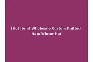 [Hot Item] Wholesale Custom Knitted Hats Winter Hat