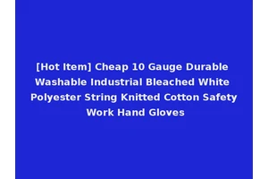 [Hot Item] Cheap 10 Gauge Durable Washable Industrial Bleached White Polyester String Knitted Cotton Safety Work Hand Gloves