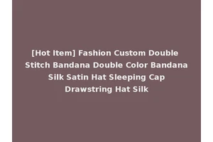 [Hot Item] Fashion Custom Double Stitch Bandana Double Color Bandana Silk Satin Hat Sleeping Cap Drawstring Hat Silk