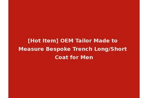 [Hot Item] OEM Tailor Made to Measure Bespoke Trench Long/Short Coat for Men