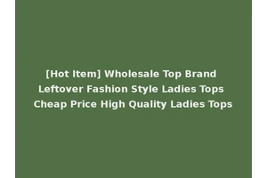 [Hot Item] Wholesale Top Brand Leftover Fashion Style Ladies Tops Cheap Price High Quality Ladies Tops
