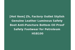 [Hot Item] Zh, Factory Outlet Stylish Genuine Leather Luminous Safety Boot Anti-Puncture Bottom Oil Proof Safety Footwear for Petroleum HSB100