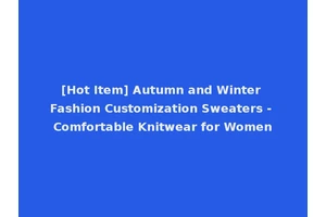 [Hot Item] Autumn and Winter Fashion Customization Sweaters - Comfortable Knitwear for Women