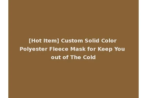 [Hot Item] Custom Solid Color Polyester Fleece Mask for Keep You out of The Cold