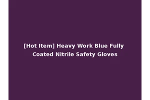 [Hot Item] Heavy Work Blue Fully Coated Nitrile Safety Gloves
