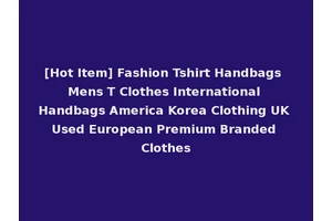 [Hot Item] Fashion Tshirt Handbags Mens T Clothes International Handbags America Korea Clothing UK Used European Premium Branded Clothes