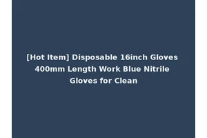 [Hot Item] Disposable 16inch Gloves 400mm Length Work Blue Nitrile Gloves for Clean