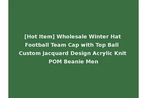 [Hot Item] Wholesale Winter Hat Football Team Cap with Top Ball Custom Jacquard Design Acrylic Knit POM Beanie Men