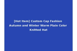 [Hot Item] Custom Cap Fashion Autumn and Winter Warm Plain Color Knitted Hat